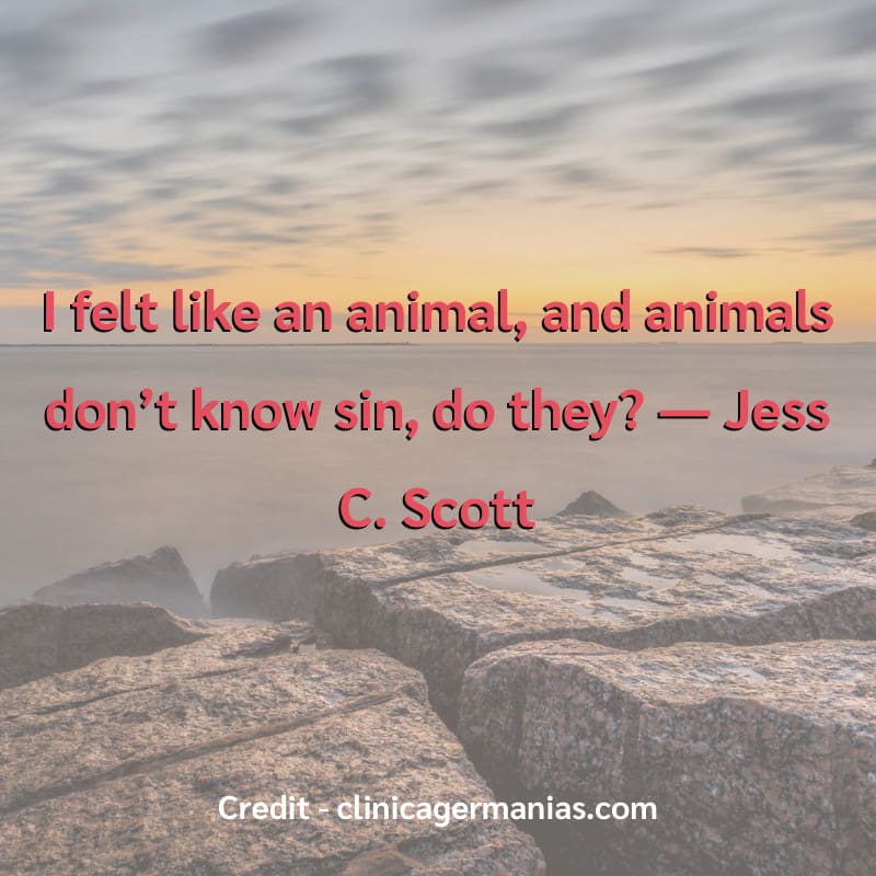 I felt like an animal, and animals don’t know sin, do they? 
― Jess C. Scott

