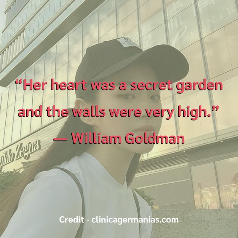 “Her heart was a secret garden and the walls were very high.” 
― William Goldman


