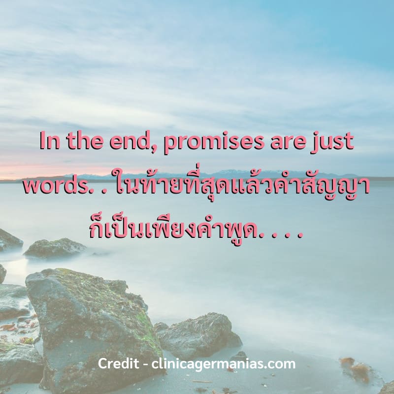 In the end, promises are just words.
.
ในท้ายที่สุดแล้วคำสัญญาก็เป็นเพียงคำพูด.
.
.
.
