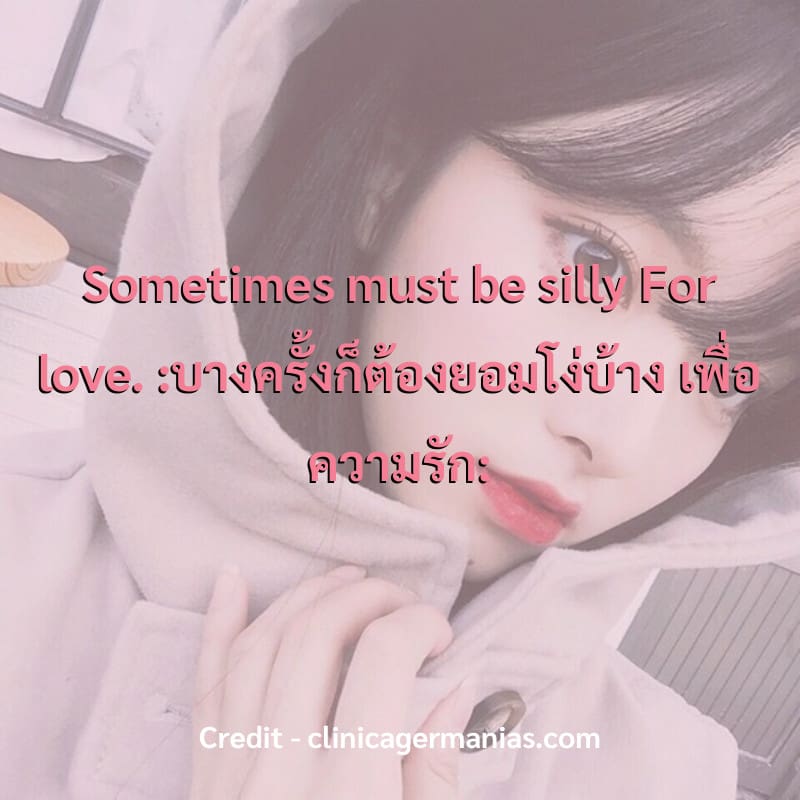 Sometimes must be silly  For love.
:บางครั้งก็ต้องยอมโง่บ้าง เพื่อความรัก:
